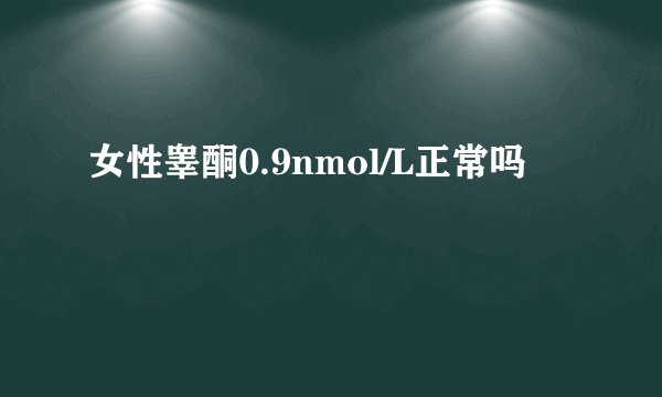 女性睾酮0.9nmol/L正常吗