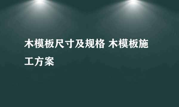 木模板尺寸及规格 木模板施工方案