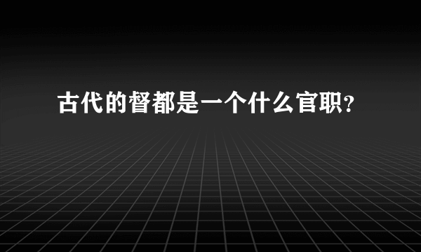 古代的督都是一个什么官职？