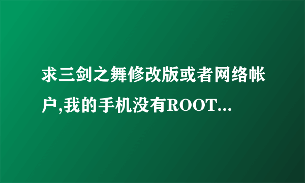 求三剑之舞修改版或者网络帐户,我的手机没有ROOT,所以不能用八门神器修改,请好心人帮忙啊!