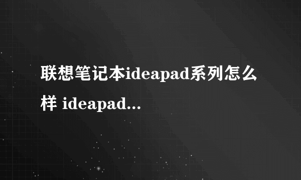 联想笔记本ideapad系列怎么样 ideapad和小新对比哪个好