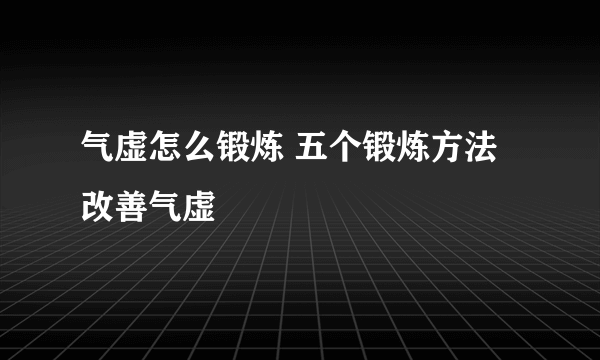 气虚怎么锻炼 五个锻炼方法改善气虚