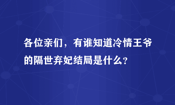 各位亲们，有谁知道冷情王爷的隔世弃妃结局是什么？