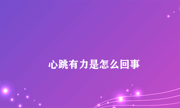 
        心跳有力是怎么回事
    