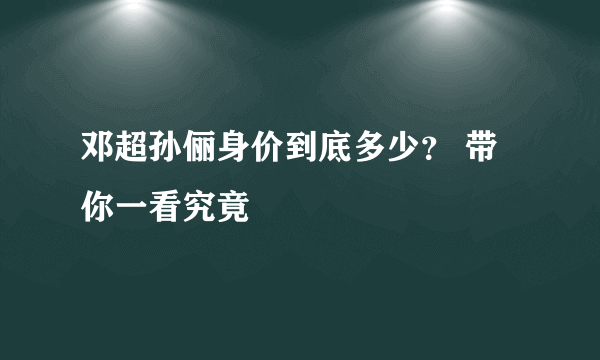 邓超孙俪身价到底多少？ 带你一看究竟