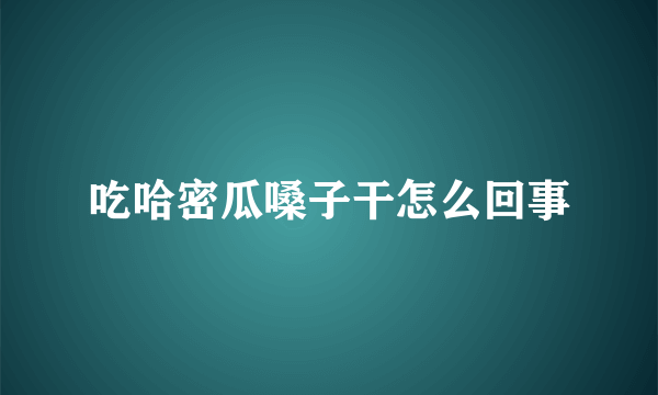 吃哈密瓜嗓子干怎么回事