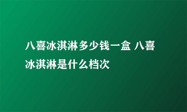 八喜冰淇淋多少钱一盒 八喜冰淇淋是什么档次