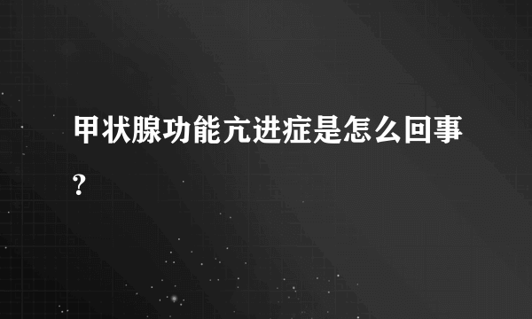 甲状腺功能亢进症是怎么回事？