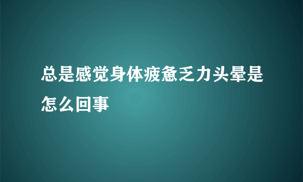 总是感觉身体疲惫乏力头晕是怎么回事