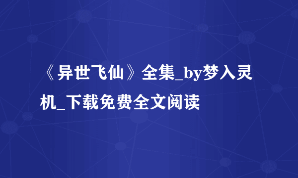 《异世飞仙》全集_by梦入灵机_下载免费全文阅读