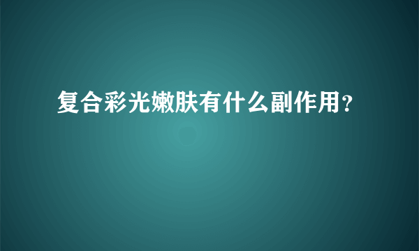 复合彩光嫩肤有什么副作用？