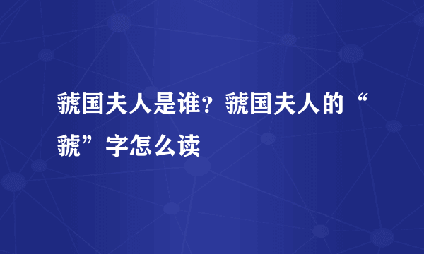 虢国夫人是谁？虢国夫人的“虢”字怎么读