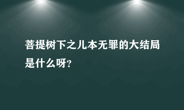 菩提树下之儿本无罪的大结局是什么呀？