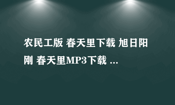 农民工版 春天里下载 旭日阳刚 春天里MP3下载 星光大道旭日阳刚春天里视频歌词