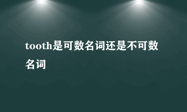 tooth是可数名词还是不可数名词