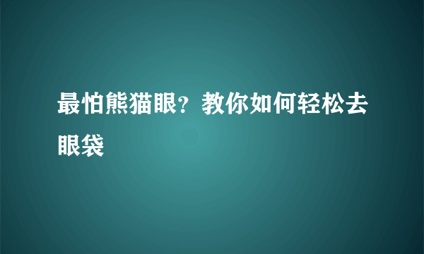 最怕熊猫眼？教你如何轻松去眼袋