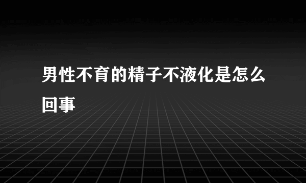 男性不育的精子不液化是怎么回事