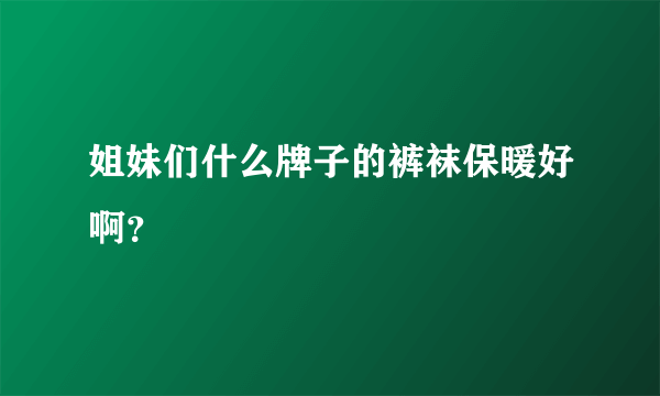 姐妹们什么牌子的裤袜保暖好啊？