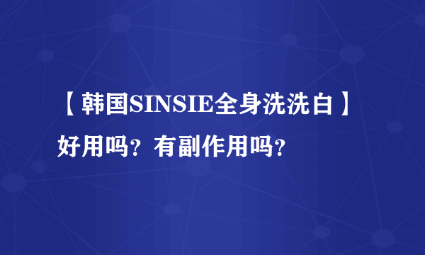 【韩国SINSIE全身洗洗白】好用吗？有副作用吗？