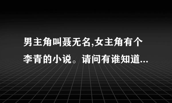 男主角叫聂无名,女主角有个李青的小说。请问有谁知道叫什么名字啊。。