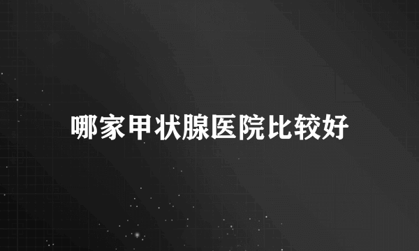 哪家甲状腺医院比较好