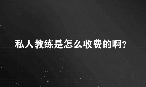 私人教练是怎么收费的啊？