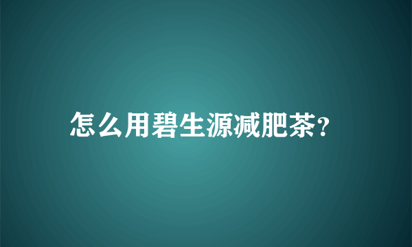 怎么用碧生源减肥茶？