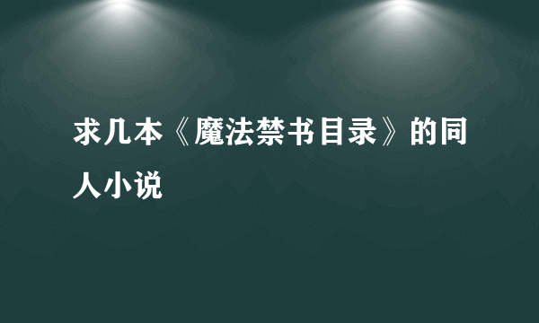 求几本《魔法禁书目录》的同人小说