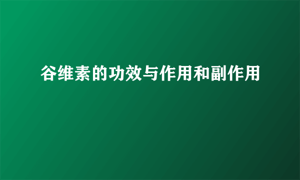 谷维素的功效与作用和副作用