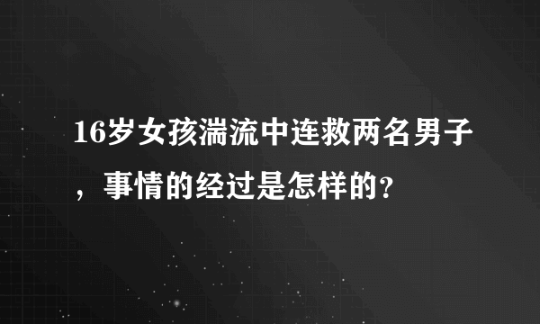 16岁女孩湍流中连救两名男子，事情的经过是怎样的？