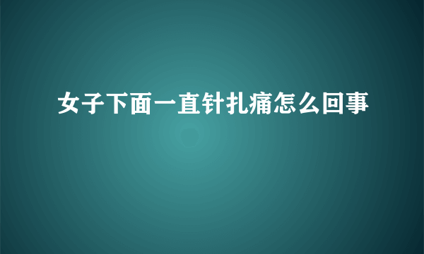 女子下面一直针扎痛怎么回事