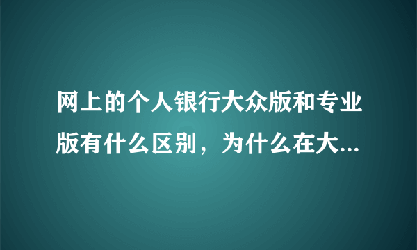 网上的个人银行大众版和专业版有什么区别，为什么在大众版不能转账