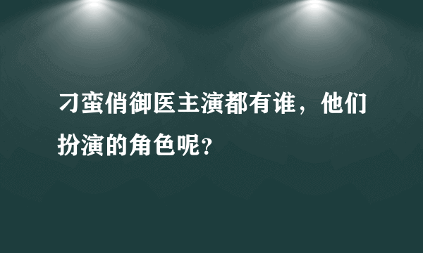 刁蛮俏御医主演都有谁，他们扮演的角色呢？