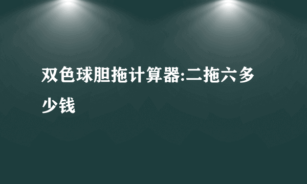 双色球胆拖计算器:二拖六多少钱