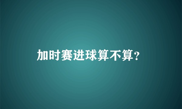 加时赛进球算不算？