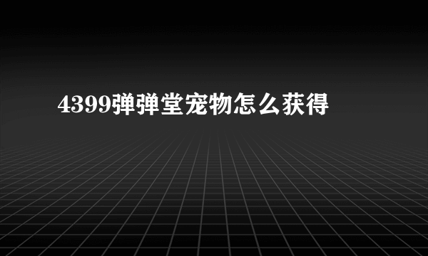 4399弹弹堂宠物怎么获得