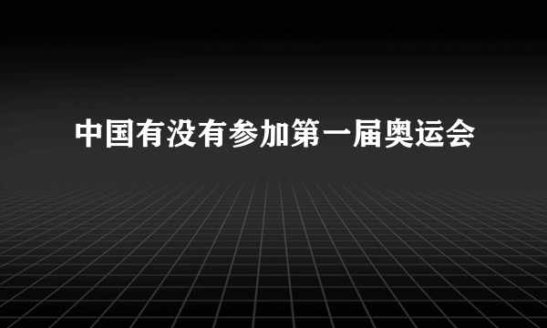 中国有没有参加第一届奥运会