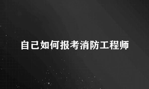 自己如何报考消防工程师