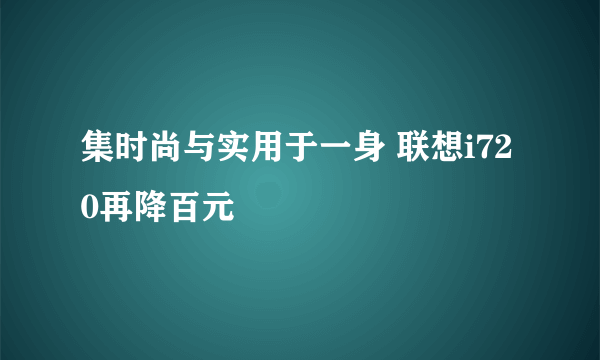 集时尚与实用于一身 联想i720再降百元