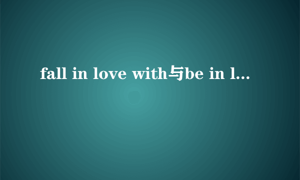 fall in love with与be in love with有什么区别？