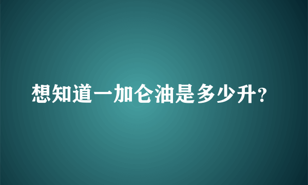 想知道一加仑油是多少升？