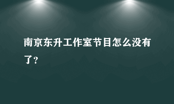 南京东升工作室节目怎么没有了？