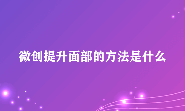 微创提升面部的方法是什么