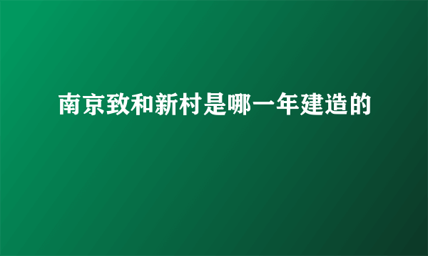 南京致和新村是哪一年建造的