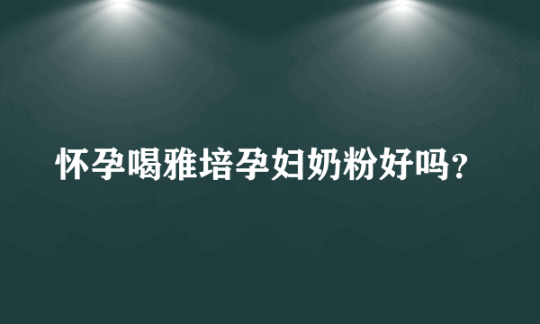 怀孕喝雅培孕妇奶粉好吗？