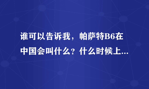 谁可以告诉我，帕萨特B6在中国会叫什么？什么时候上市到底是在今年第三季度还是第四季度？