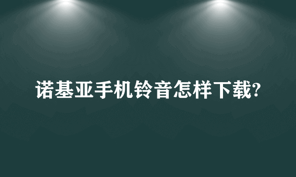 诺基亚手机铃音怎样下载?