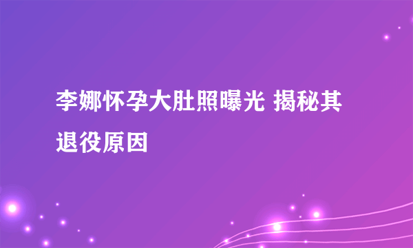 李娜怀孕大肚照曝光 揭秘其退役原因