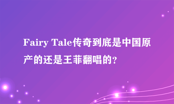 Fairy Tale传奇到底是中国原产的还是王菲翻唱的？