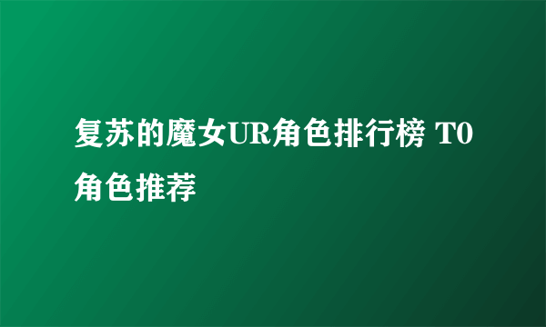 复苏的魔女UR角色排行榜 T0角色推荐